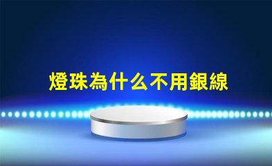 燈珠為什么不用銀線 為什么用銅線不用銀線